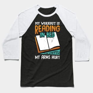 My Workout Is Reading In Bed Until My Arms Hurt Baseball T-Shirt